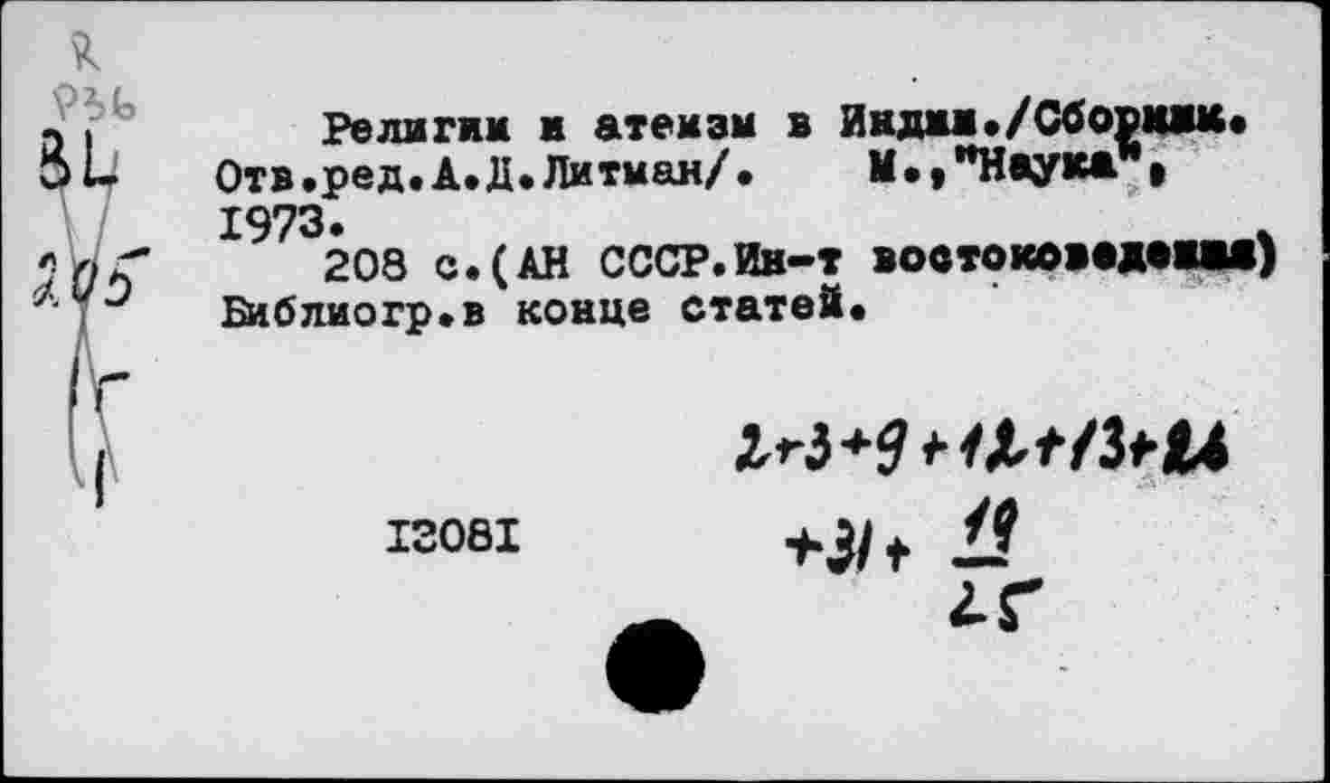 ﻿Религии и атеизм в Инджи./Сборник«
Отв.ред.А.Д.Питман/.	М«,"Наука >
1973.	_
208 с.(АН СССР.Ин-т воотоковадакм)
Библиогр.в конце статей.
13081
+31+ а